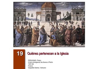 Quiénes pertenecen a la Iglesia 19 PERUGINO, Pietro Cristo entregando las llaves a Pedro 1481-82 Fresco Cappella Sistina, Vaticano 