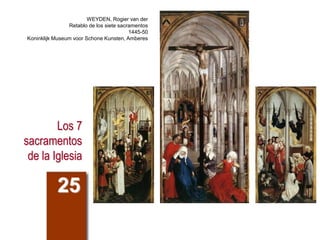 Los 7
sacramentos
de la Iglesia
25
WEYDEN, Rogier van der
Retablo de los siete sacramentos
1445-50
Koninklijk Museum voor Schone Kunsten, Amberes
 