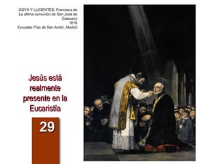 Jesús está realmente presente en la Eucaristía 29 GOYA Y LUCIENTES, Francisco de La última comunión de San José de Calasanz 1819 Escuelas Pías de San Antón, Madrid 