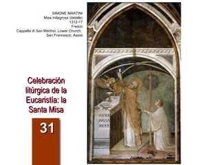 Celebración litúrgica de la Eucaristía: la Santa Misa 31 SIMONE MARTINI Misa milagrosa (detalle) 1312-17 Fresco Cappella di San Martino, Lower Church,  San Francesco, Assisi 