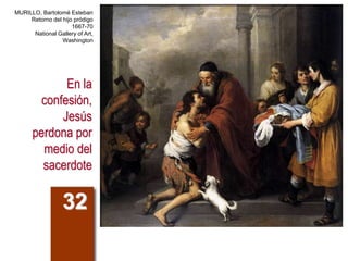 En la
confesión,
Jesús
perdona por
medio del
sacerdote
32
MURILLO, Bartolomé Esteban
Retorno del hijo pródigo
1667-70
National Gallery of Art,
Washington
 