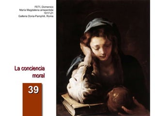 La conciencia moral 39 FETI, Domenico María Magdalena arrepentida 1617-21 Galleria Doria-Pamphili, Roma 