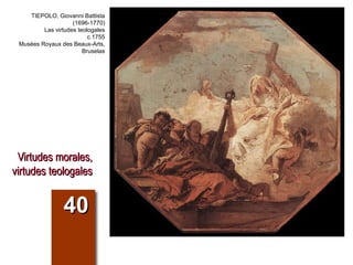 Virtudes morales, virtudes teologales 40 TIEPOLO, Giovanni Battista (1696-1770) Las virtudes teologales c.1755 Musées Royaux des Beaux-Arts, Bruselas 
