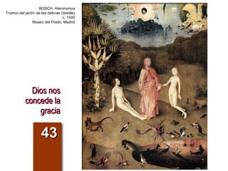 Dios nos concede la gracia 43 BOSCH, Hieronymus Tríptico del jardín de las delicias (detalle) c. 1500 Museo del Prado, Madrid 