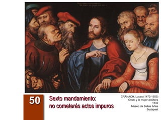 Sexto mandamiento:  no cometerás actos impuros 50 CRANACH, Lucas (1472-1553) Cristo y la mujer adúltera 1532 Museo de Bellas Artes Budapest 