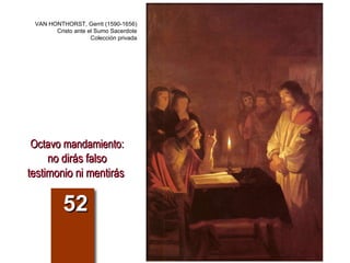 Octavo mandamiento: no dirás falso testimonio ni mentirás   52 VAN HONTHORST, Gerrit (1590-1656) Cristo ante el Sumo Sacerdote Colección privada 