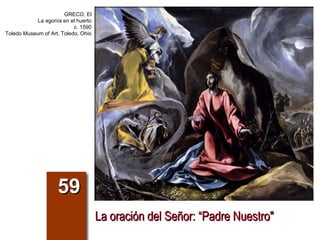 La oración del Señor: “Padre Nuestro&quot; 59 GRECO, El La agonía en el huerto c. 1590 Toledo Museum of Art, Toledo, Ohio 