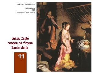Jesus Cristo nasceu da Virgem Santa Maria  11 BAROCCI, Federico Fiori A Natividade 1597 Museu do Prado, Madrid 