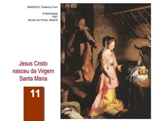 Jesus Cristo
nasceu da Virgem
Santa Maria
11
BAROCCI, Federico Fiori
A Natividade
1597
Museu do Prado, Madrid
 