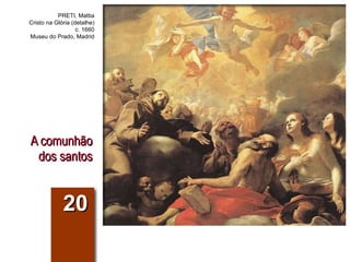 A comunhão dos santos 20 PRETI, Mattia Cristo na Glória (detalhe) c. 1660 Museu do Prado, Madrid 