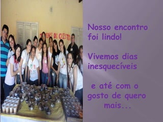 Nosso encontro
foi lindo!

Vivemos dias
inesquecíveis

 e até com o
gosto de quero
    mais...
 