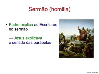 Sermão (homilia)

●   Padre explica as Escrituras
    no sermão

    → Jesus explicava
    o sentido das parábolas




                                  Índice| 29 de 88
 