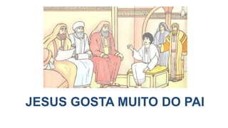 JESUS GOSTA MUITO DO PAI
 