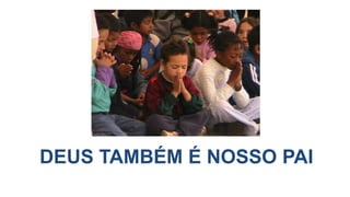 DEUS TAMBÉM É NOSSO PAI
 