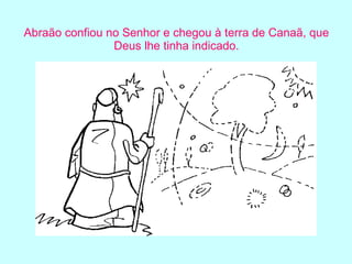 Abraão confiou no Senhor e chegou à terra de Canaã, que Deus lhe tinha indicado. 