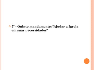    5º - Quinto mandamento: "Ajudar a Igreja
    em suas necessidades"
 