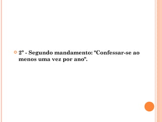    2º - Segundo mandamento: "Confessar-se ao
    menos uma vez por ano".
 