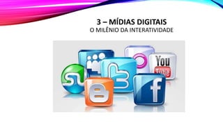 3 – MÍDIAS DIGITAIS
O MILÊNIO DA INTERATIVIDADE
 