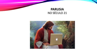 PARUSIA
NO SÉCULO 21
 