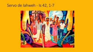 Servo de Iahweh - Is 42, 1-7
 