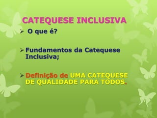 CATEQUESE INCLUSIVA
 O que é?


 Fundamentos da Catequese
  Inclusiva;


 Definição de UMA CATEQUESE
  DE QUALIDADE PARA TODOS.
 