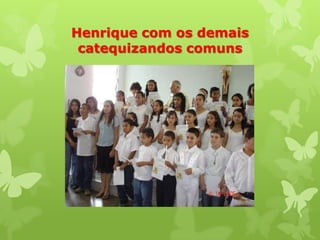 Henrique com os demais
 catequizandos comuns
 