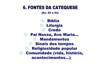(No. 82 a 93)
 
 Bíblia
 Liturgia
 Credo
 Pai Nosso, Ave Maria...
 Mandamentos
 Sinais dos tempos
 Religiosidade popular
 Comunidade (vida, história,
acontecimentos...)
 