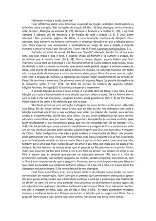 Estimados irmãos e irmãs, bom dia!
Hoje refletimos sobre uma dimensão essencial da oração: a bênção. Continuemos as
reflexões sobre a oração. Nas narrações da criação (cf. Gn 1-2) Deus abençoa continuamente a
vida, sempre. Abençoa os animais (1, 22), abençoa o homem e a mulher (1, 28), e no final
abençoa o sábado, dia de descanso e de fruição de toda a criação (2, 3). É Deus quem
abençoa. Nas primeiras páginas da Bíblia, é uma repetição contínua de bênçãos. Deus
abençoa, mas também os homens abençoam, e depressa descobre-se que a bênção possui
uma força especial, que acompanha o destinatário ao longo da vida e dispõe o coração
humano a deixar-se mudar por Deus (Conc. Ecum. Vat. II, Const. Sacrosanctum concilium, 61).
Portanto, no início do mundo há Deus que “bendiz”, abençoa, bendiz. Ele vê que cada
obra das suas mãos é boa e bela, e quando chega ao homem e se cumpre a criação, Ele
reconhece que é «muito boa» (Gn 1, 31). Pouco tempo depois, aquela beleza que Deus
imprimiu na sua obra será alterada e o ser humano tornar-se-á uma criatura degenerada, capaz
de difundir o mal e a morte no mundo; mas jamais nada poderá apagar a primeira marca de
Deus, uma marca de bondade que Deus colocou no mundo, na natureza humana, em todos
nós: a capacidade de abençoar e o fato de sermos abençoados. Deus não errou com a criação,
nem com a criação do homem. A esperança do mundo reside completamente na bênção de
Deus: Ele continua a amar-nos, Ele primeiro, como diz o poeta Péguy, (Le porche du mystère de
la deuxième vertu, 1ª ed. 1911. Ed. Port., Os portais do mistério da segunda virtude,
Edições Paulinas, Portugal [2014]) continua a esperar o nosso bem.
A grande bênção de Deus é Jesus Cristo, é o grande dom de Deus, o seu Filho. É uma
bênção para toda a humanidade, é uma bênção que nos salvou a todos. Ele é a Palavra eterna
com a qual o Pai nos abençoou, «quando éramos ainda pecadores» (Rm 5, 8) diz São Paulo:
Palavra que se fez carne e foi oferecida por nós na cruz.
São Paulo proclama com comoção o desígnio de amor de Deus e diz assim: «Bendito
seja Deus, Pai de nosso Senhor Jesus Cristo, que do alto do céu nos abençoou com toda a
bênção espiritual em Cristo e nos escolheu nele antes da criação do mundo, para sermos
santos e irrepreensíveis, diante dos seus olhos. No seu amor predestinou-nos para sermos
adotados como filhos seus por Jesus Cristo, segundo o beneplácito da sua livre vontade, para
fazer resplandecer a sua maravilhosa graça, que nos foi concedida por Ele no Amado» (Ef 1,
3-6). Não há pecado que possa cancelar completamente a imagem de Cristo presente em cada
um de nós. Nenhum pecado pode cancelar aquela imagem que Deus nos concedeu. A imagem
de Cristo. Pode desfigurá-la, mas não a pode subtrair à misericórdia de Deus. Um pecador
pode permanecer nos seus erros por muito tempo, mas Deus é paciente até ao fim, esperando
que no final aquele coração se abra e mude. Deus é como um bom pai e como uma boa mãe,
também Ele é uma boa mãe: nunca deixam de amar o seu filho, por mais que ele possa errar,
sempre. Faz-me lembrar as muitas vezes que vi pessoas na fila para entrar na prisão. Tantas
mães que esperam na fila para entrar e ver o seu filho na prisão: não deixam de amar o seu
filho e sabem que as pessoas que passam no autocarro pensam “Ah, esta é a mãe do
prisioneiro”. Contudo, não sentem vergonha, ou melhor, sentem vergonha, mas ficam ali, pois
o filho é mais importante do que a vergonha. Portanto, somos mais importantes para Deus do
que todos os pecados que podemos cometer, porque Ele é pai, Ele é mãe, Ele é puro amor, Ele
abençoou-nos para sempre. E Ele nunca deixará de nos abençoar.
Uma forte experiência é ler estes textos bíblicos de bênção numa prisão, ou numa
comunidade de recuperação. Fazer com que as pessoas que permanecem abençoadas apesar
dos seus graves erros, sintam que o Pai celeste continua a amá-las e espera que elas finalmente
se abram ao bem. Se até os seus parentes mais próximos os abandonaram porque agora são
considerados irrecuperáveis, para Deus continuam a ser sempre filhos. Deus não pode cancelar
em nós a imagem de filho, cada um de nós é filho, é filha. Às vezes acontecem milagres:
homens e mulheres renascem. Porque encontram a bênção que os unge como filhos. Pois a
graça de Deus muda a vida: aceita-nos como somos, mas nunca nos deixa como somos.
 
