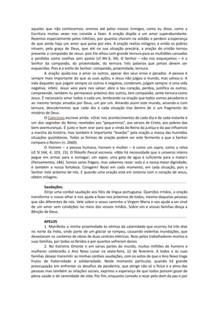 aqueles que não conhecemos; oremos até pelos nossos inimigos, como eu disse, como a
Escritura muitas vezes nos convida a fazer. A oração dispõe a um amor superabundante.
Rezemos especialmente pelos infelizes, por quantos choram na solidão e perdem a esperança
de que ainda haja um amor que pulse por eles. A oração realiza milagres; e então os pobres
intuem, pela graça de Deus, que até na sua situação precária, a oração do cristão tornou
presente a compaixão de Jesus: pois Ele olhou com grande ternura para as multidões cansadas
e perdidas como ovelhas sem pastor (cf. Mc 6, 34). O Senhor – não nos esqueçamos – é o
Senhor da compaixão, da proximidade, da ternura: três palavras que jamais devem ser
esquecidas. Pois é o estilo do Senhor: compaixão, proximidade, ternura.
A oração ajuda-nos a amar os outros, apesar dos seus erros e pecados. A pessoa é
sempre mais importante do que as suas ações, e Jesus não julgou o mundo, mas salvou-o. A
vida daqueles que julgam sempre os outros é negativa, condenam, julgam sempre: é uma vida
negativa, infeliz. Jesus veio para nos salvar: abre o teu coração, perdoa, justifica os outros,
compreende, também tu permanece próximo dos outros, tem compaixão, sente ternura como
Jesus. É necessário amar todos e cada um, lembrando na oração que todos somos pecadores e
ao mesmo tempo amados por Deus, um por um. Amando assim este mundo, amando-o com
ternura, descobriremos que cada dia e cada situação traz dentro de si um fragmento do
mistério de Deus.
O Catecismo escreve ainda: «Orar nos acontecimentos de cada dia e de cada instante é
um dos segredos do Reino, revelados aos “pequeninos”, aos servos de Cristo, aos pobres das
bem-aventuranças. É justo e bom orar para que a vinda do Reino da justiça e da paz influencie
a marcha da história; mas também é importante “levedar” pela oração a massa das humildes
situações quotidianas. Todas as formas de oração podem ser este fermento a que o Senhor
compara o Reino» (n. 2660).
O homem – a pessoa humana, homem e mulher – é como um sopro, como a relva
(cf. Sl 144, 4; 103, 15). O filósofo Pascal escrevia: «Não há necessidade que o universo inteiro
pegue em armas para o esmagar; um vapor, uma gota de água é suficiente para o matar»
(Pensamentos, 186). Somos seres frágeis, mas sabemos rezar: esta é a nossa maior dignidade,
é também a nossa fortaleza. Coragem! Rezai em cada momento, em cada situação, pois o
Senhor está próximo de nós. E quando uma oração está em sintonia com o coração de Jesus,
obtém milagres.
Saudações:
Dirijo uma cordial saudação aos fiéis de língua portuguesa. Queridos irmãos, a oração
transforma o nosso olhar e nos ajuda a fazer-nos próximos de todos, mesmo daquelas pessoas
que são diferentes de nós. Vele sobre o vosso caminho a Virgem Maria e vos ajude a ser sinal
de um amor sem condições no meio dos vossos irmãos. Sobre vós e vossas famílias desça a
Bênção de Deus.
APELOS
1. Manifesto a minha proximidade às vítimas da calamidade que ocorreu há três dias
no norte da Índia, onde parte de um glaciar se rompeu, causando violentas inundações, que
devastaram os canteiros de obras de duas centrais elétricas. Rezo pelos trabalhadores mortos e
suas famílias, por todos os feridos e por quantos sofreram danos.
2. No Extremo Oriente e em várias partes do mundo, muitos milhões de homens e
mulheres celebrarão o Ano Novo Lunar na sexta-feira, 12 de fevereiro. A todos e às suas
famílias desejo transmitir as minhas cordiais saudações, com os votos de que o Ano Novo traga
frutos de fraternidade e solidariedade. Neste momento particular, quando há grande
preocupação em enfrentar os desafios da pandemia, que atinge não só o físico e a alma das
pessoas mas também as relações sociais, exprimo a esperança de que todos possam gozar de
plena saúde e de serenidade de vida. Por fim, enquanto convido a rezar pelo dom da paz e por
 