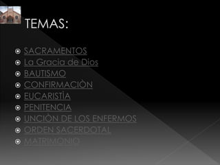  SACRAMENTOS
 La Gracia de Dios
 BAUTISMO
 CONFIRMACIÒN
 EUCARISTÌA
 PENITENCIA
 UNCIÒN DE LOS ENFERMOS
 ORDEN SACERDOTAL
 MATRIMONIO
 