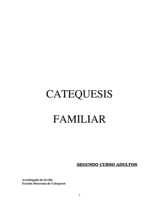 1
CATEQUESIS
FAMILIAR
SEGUNDO CURSO ADULTOS
Arzobispado de Sevilla
Escuela Diocesana de Catequesis
 