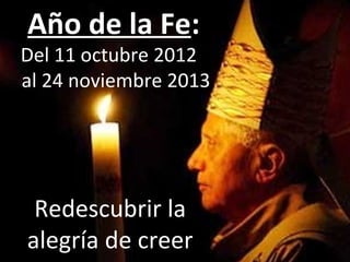 Año de la Fe:
Del 11 octubre 2012
al 24 noviembre 2013




 Redescubrir la
alegría de creer
 