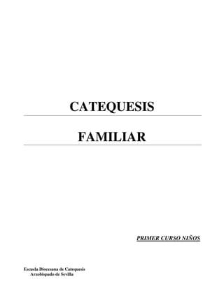 CATEQUESIS
FAMILIAR
PRIMER CURSO NIÑOS
Escuela Diocesana de Catequesis
Arzobispado de Sevilla
 