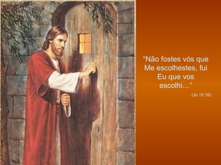“ Não fostes vós que Me escolhestes, fui Eu que vos escolhi…” (Jo 15,16) 