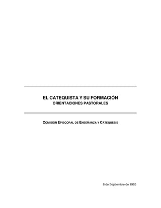 EL CATEQUISTA Y SU FORMACIÓN
ORIENTACIONES PASTORALES
COMISIÓN EPISCOPAL DE ENSEÑANZA Y CATEQUESIS
8 de Septiembre de 1985
 