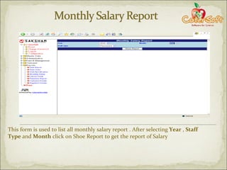 This form is used to list all monthly salary report . After selecting  Year  ,  Staff Type  and  Month  click on Shoe Report to get the report of Salary 