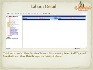 This form is used to Show Details of labours. After selecting  Year  ,  Staff Type  and  Month  click on  Show Details  to get the details of labour. 