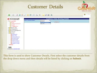 This form is used to show Customer Details. First select the customer details from the drop down menu and then details will be listed by clicking on  Submit . 