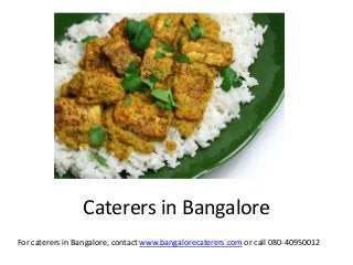 Caterers in Bangalore
For caterers in Bangalore, contact www.bangalorecaterers.com or call 080-40950012
 