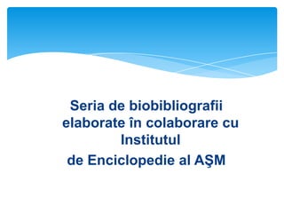 Seria de biobibliografii
elaborate în colaborare cu
Institutul
de Enciclopedie al AŞM

 