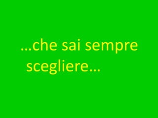 …che sai sempre scegliere…