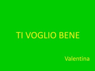 TI VOGLIO BENEValentina