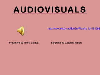 AUDIOVISUALS
Fragment de l’obra Solitud. Biografia de Caterina Albert
http://www.edu3.cat/Edu3tv/Fitxa?p_id=18129&
 