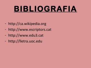 BIBLIOGRAFIA
- http://ca.wikipedia.org
- http://www.escriptors.cat
- http://www.edu3.cat
- http://lletra.uoc.edu
 