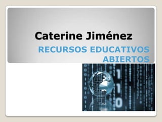 Caterine Jiménez
RECURSOS EDUCATIVOS
ABIERTOS
 