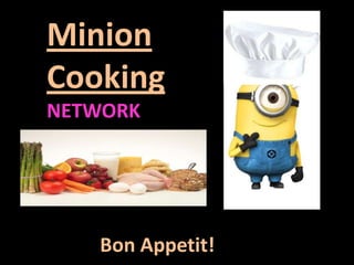 Minion
Cooking
NETWORK




   Bon Appetit!
 