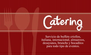 CateringServicio de buffets criollos,
italiana, internacional, almuerzos,
desayunos, brunchs y bocaditos
para todo tipo de eventos.
 