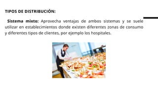   Sistema mixto: Aprovecha ventajas de ambos sistemas y se suele
utilizar en establecimientos donde existen diferentes zonas de consumo
y diferentes tipos de clientes, por ejemplo los hospitales.
TIPOS DE DISTRIBUCIÓN:
 