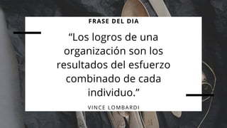 “Los logros de una
organización son los
resultados del esfuerzo
combinado de cada
individuo.”
FRASE DEL DIA
VINCE LOMBARDI
 