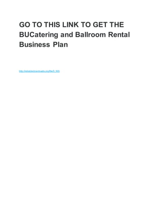 GO TO THIS LINK TO GET THE
BUCatering and Ballroom Rental
Business Plan
http://reliabledownloads.org/file/0_N5t
 